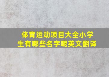 体育运动项目大全小学生有哪些名字呢英文翻译