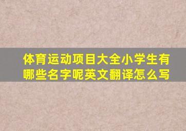 体育运动项目大全小学生有哪些名字呢英文翻译怎么写