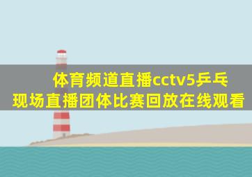 体育频道直播cctv5乒乓现场直播团体比赛回放在线观看