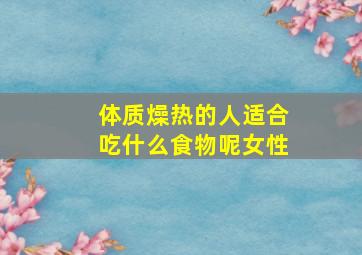 体质燥热的人适合吃什么食物呢女性