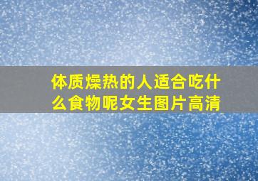 体质燥热的人适合吃什么食物呢女生图片高清