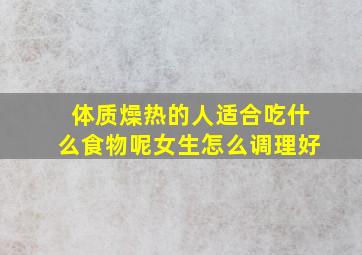 体质燥热的人适合吃什么食物呢女生怎么调理好