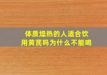 体质燥热的人适合饮用黄芪吗为什么不能喝