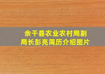 余干县农业农村局副局长彭亮简历介绍图片