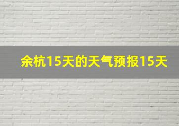 余杭15天的天气预报15天