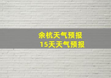 余杭天气预报15天天气预报