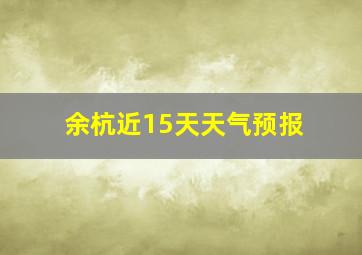 余杭近15天天气预报