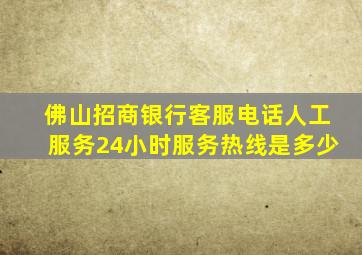 佛山招商银行客服电话人工服务24小时服务热线是多少