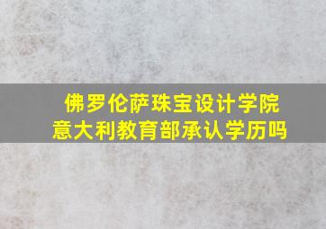 佛罗伦萨珠宝设计学院意大利教育部承认学历吗