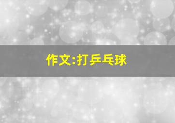 作文:打乒乓球