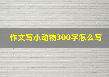 作文写小动物300字怎么写