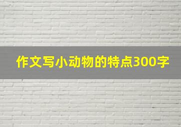 作文写小动物的特点300字