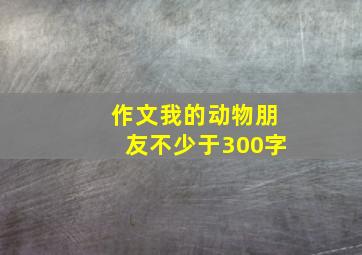 作文我的动物朋友不少于300字