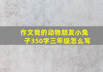 作文我的动物朋友小兔子350字三年级怎么写