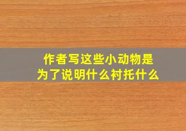 作者写这些小动物是为了说明什么衬托什么