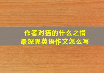 作者对猫的什么之情最深呢英语作文怎么写