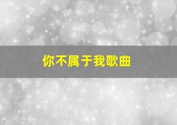 你不属于我歌曲