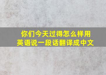 你们今天过得怎么样用英语说一段话翻译成中文