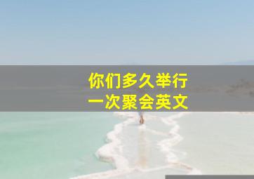 你们多久举行一次聚会英文