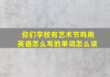 你们学校有艺术节吗用英语怎么写的单词怎么读