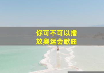 你可不可以播放奥运会歌曲