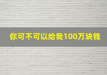 你可不可以给我100万块钱