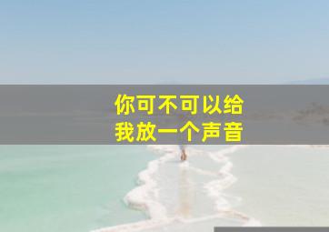 你可不可以给我放一个声音