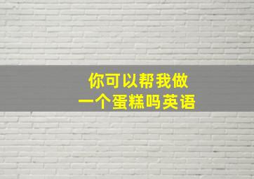 你可以帮我做一个蛋糕吗英语