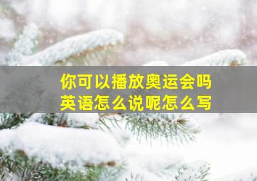 你可以播放奥运会吗英语怎么说呢怎么写