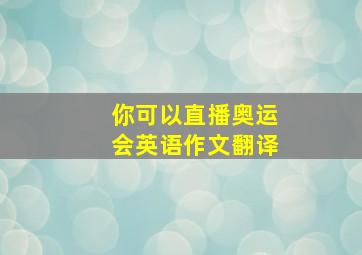 你可以直播奥运会英语作文翻译