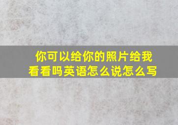 你可以给你的照片给我看看吗英语怎么说怎么写