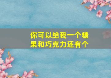 你可以给我一个糖果和巧克力还有个