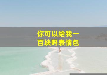 你可以给我一百块吗表情包