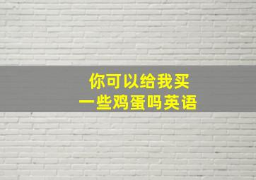 你可以给我买一些鸡蛋吗英语