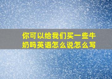 你可以给我们买一些牛奶吗英语怎么说怎么写