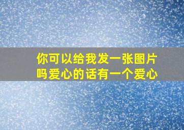 你可以给我发一张图片吗爱心的话有一个爱心