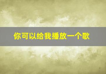 你可以给我播放一个歌