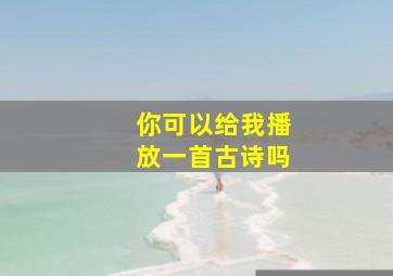 你可以给我播放一首古诗吗