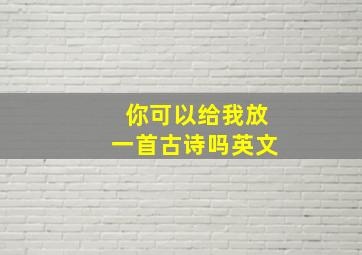 你可以给我放一首古诗吗英文