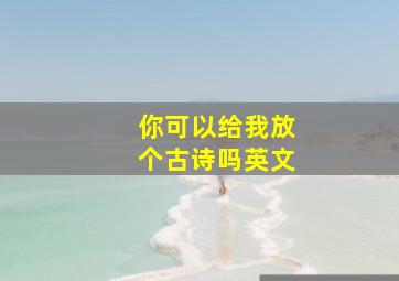 你可以给我放个古诗吗英文