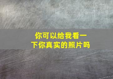 你可以给我看一下你真实的照片吗