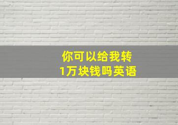 你可以给我转1万块钱吗英语