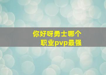 你好呀勇士哪个职业pvp最强