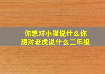 你想对小猫说什么你想对老虎说什么二年级