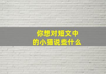 你想对短文中的小猫说些什么