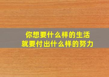 你想要什么样的生活就要付出什么样的努力