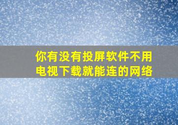 你有没有投屏软件不用电视下载就能连的网络