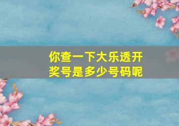 你查一下大乐透开奖号是多少号码呢