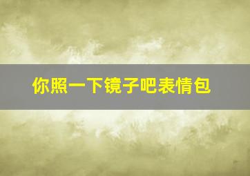 你照一下镜子吧表情包