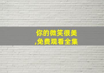 你的微笑很美,免费观看全集